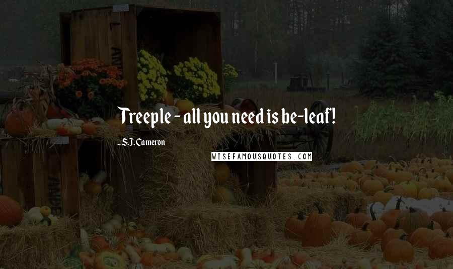 S.J. Cameron Quotes: Treeple - all you need is be-leaf!