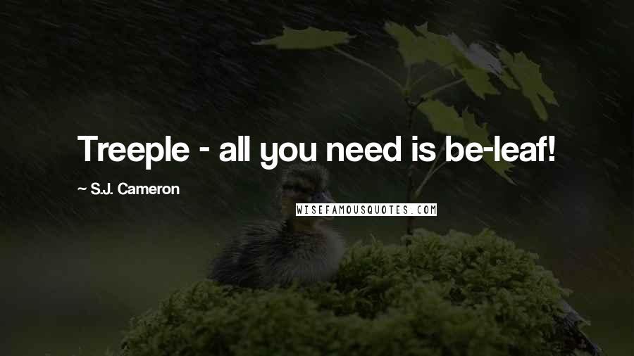 S.J. Cameron Quotes: Treeple - all you need is be-leaf!