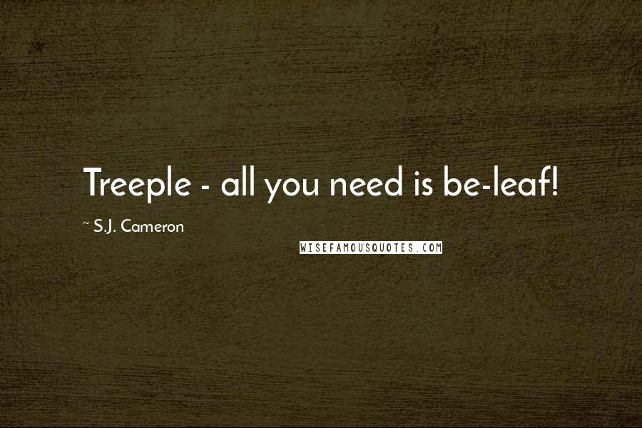 S.J. Cameron Quotes: Treeple - all you need is be-leaf!