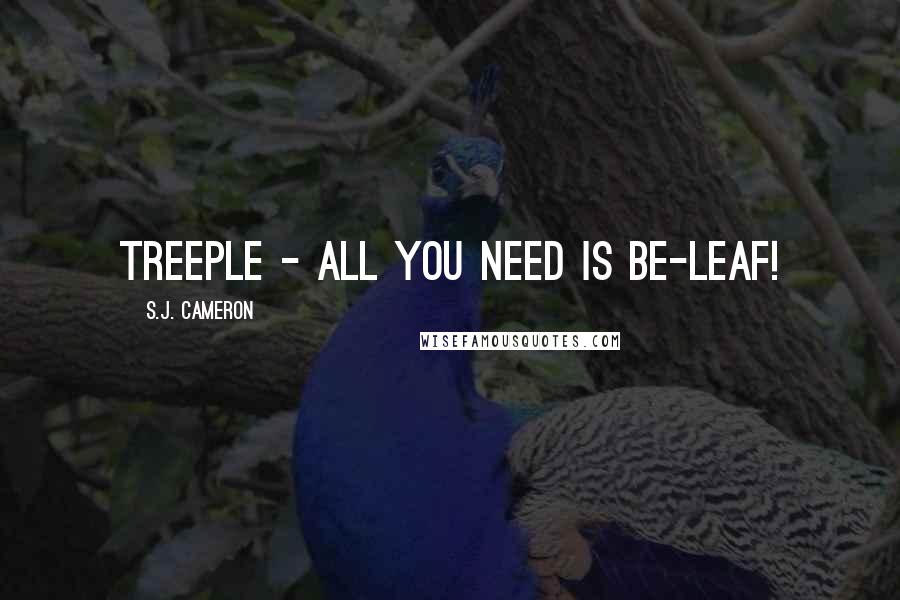 S.J. Cameron Quotes: Treeple - all you need is be-leaf!