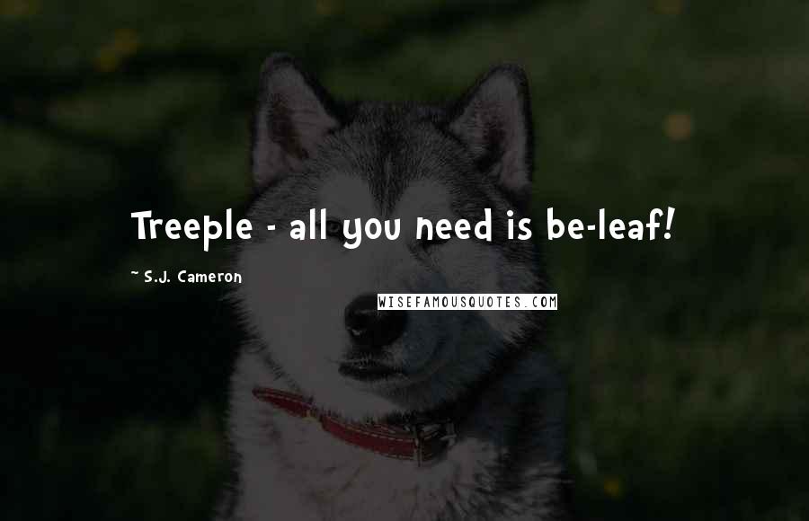 S.J. Cameron Quotes: Treeple - all you need is be-leaf!