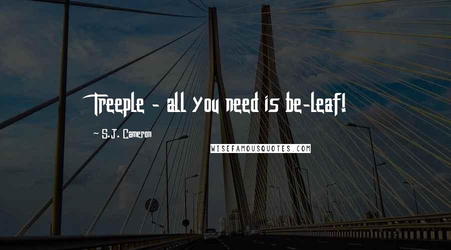 S.J. Cameron Quotes: Treeple - all you need is be-leaf!