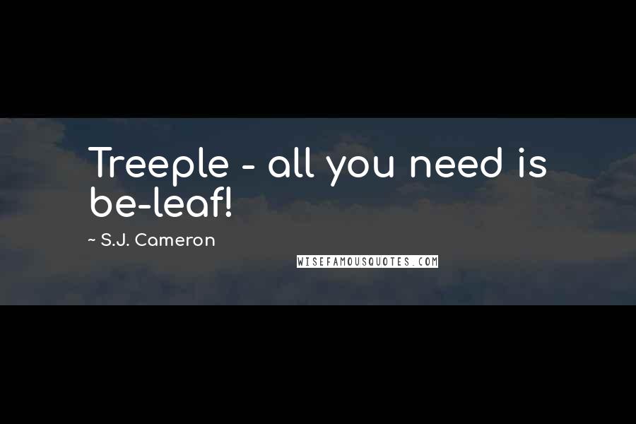 S.J. Cameron Quotes: Treeple - all you need is be-leaf!