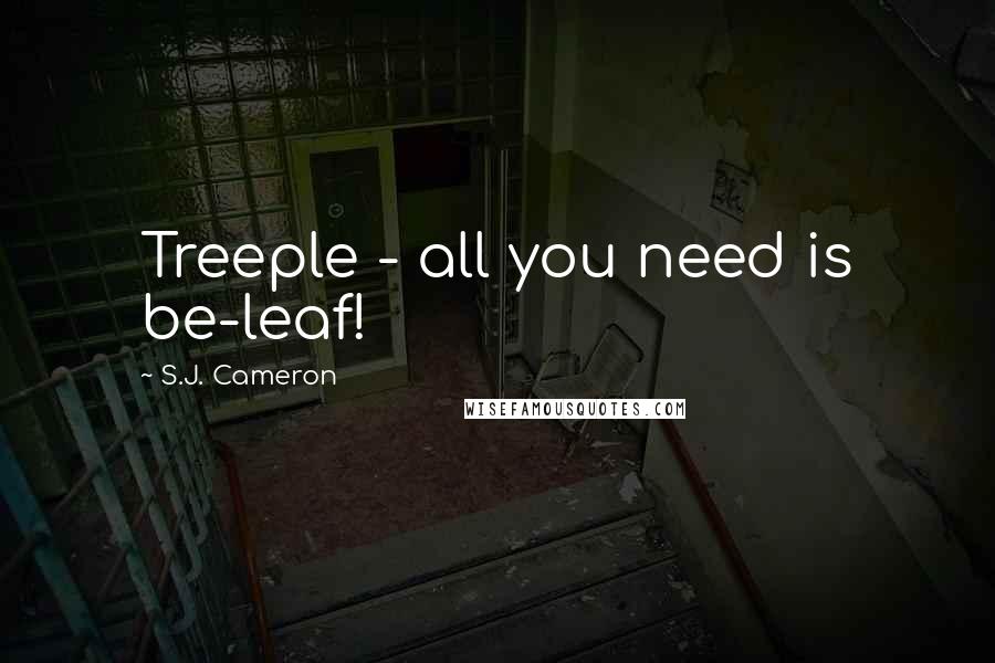 S.J. Cameron Quotes: Treeple - all you need is be-leaf!