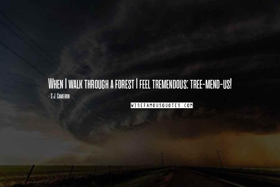 S.J. Cameron Quotes: When I walk through a forest I feel tremendous: tree-mend-us!