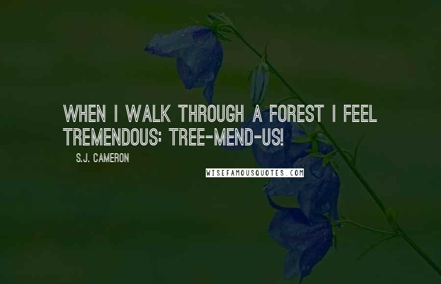 S.J. Cameron Quotes: When I walk through a forest I feel tremendous: tree-mend-us!