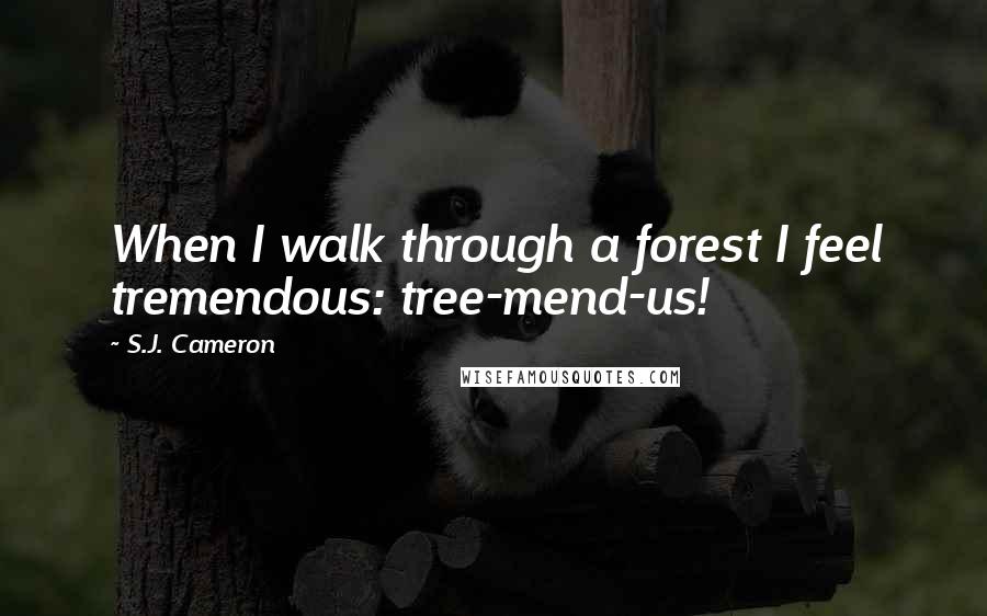 S.J. Cameron Quotes: When I walk through a forest I feel tremendous: tree-mend-us!