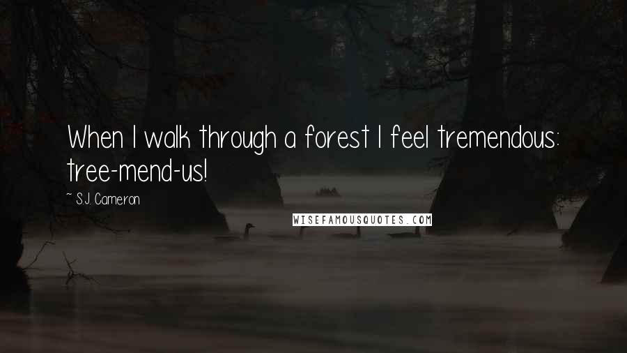 S.J. Cameron Quotes: When I walk through a forest I feel tremendous: tree-mend-us!