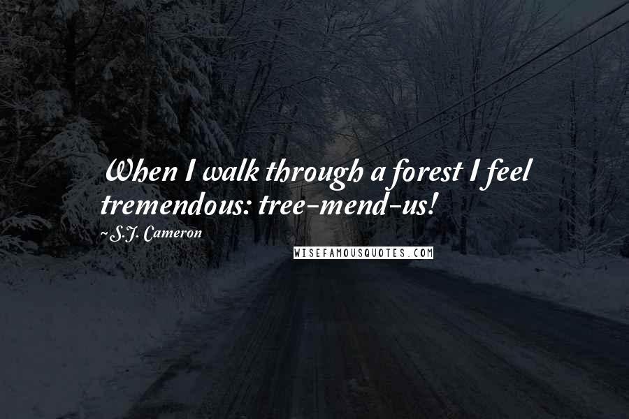 S.J. Cameron Quotes: When I walk through a forest I feel tremendous: tree-mend-us!