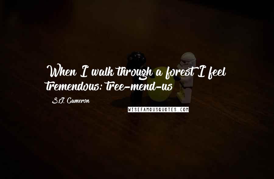 S.J. Cameron Quotes: When I walk through a forest I feel tremendous: tree-mend-us!
