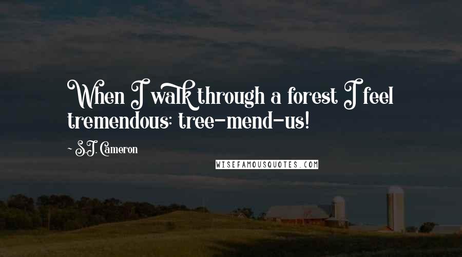 S.J. Cameron Quotes: When I walk through a forest I feel tremendous: tree-mend-us!
