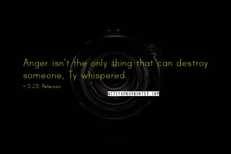 S.J.D. Peterson Quotes: Anger isn't the only thing that can destroy someone, Ty whispered.