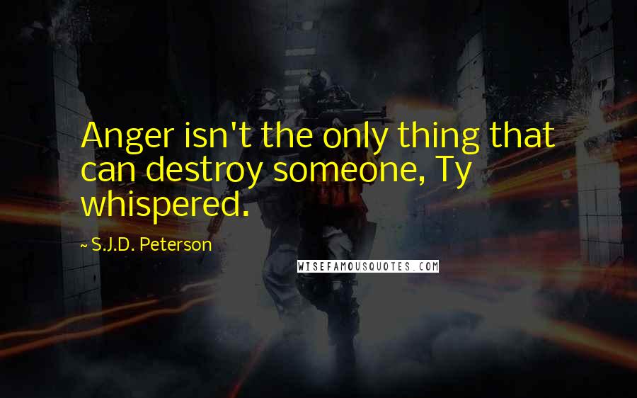 S.J.D. Peterson Quotes: Anger isn't the only thing that can destroy someone, Ty whispered.