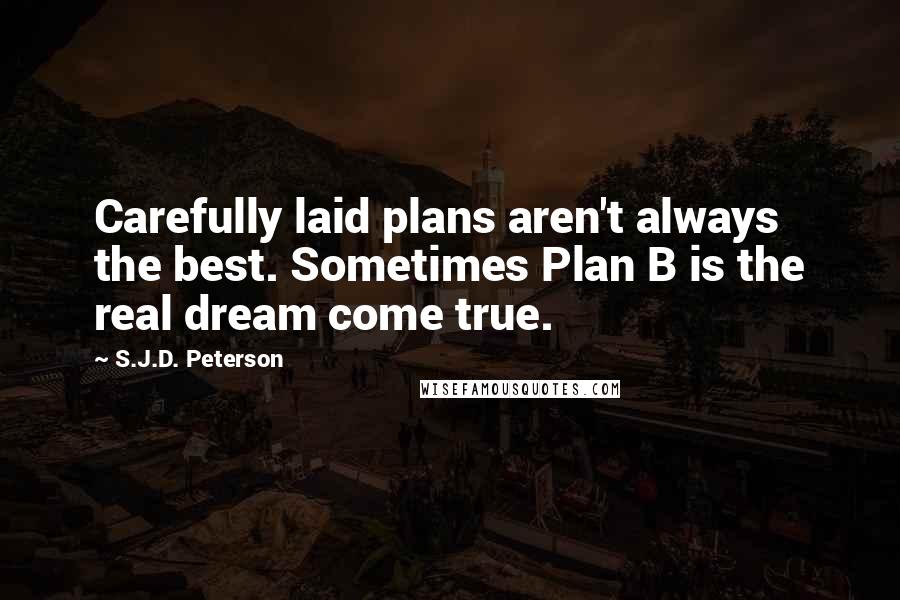 S.J.D. Peterson Quotes: Carefully laid plans aren't always the best. Sometimes Plan B is the real dream come true.