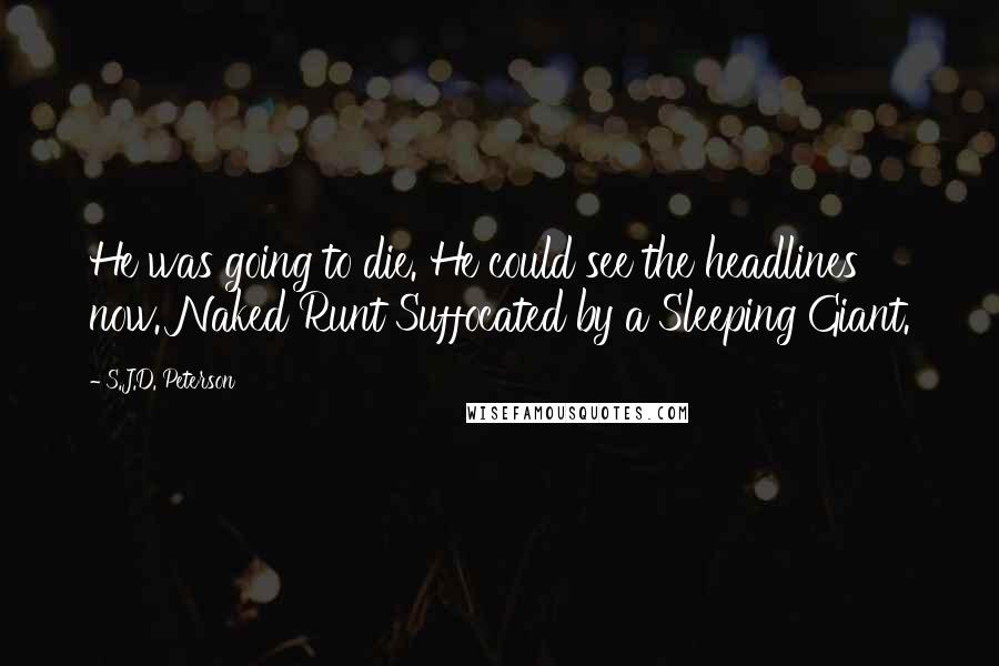 S.J.D. Peterson Quotes: He was going to die. He could see the headlines now. Naked Runt Suffocated by a Sleeping Giant.