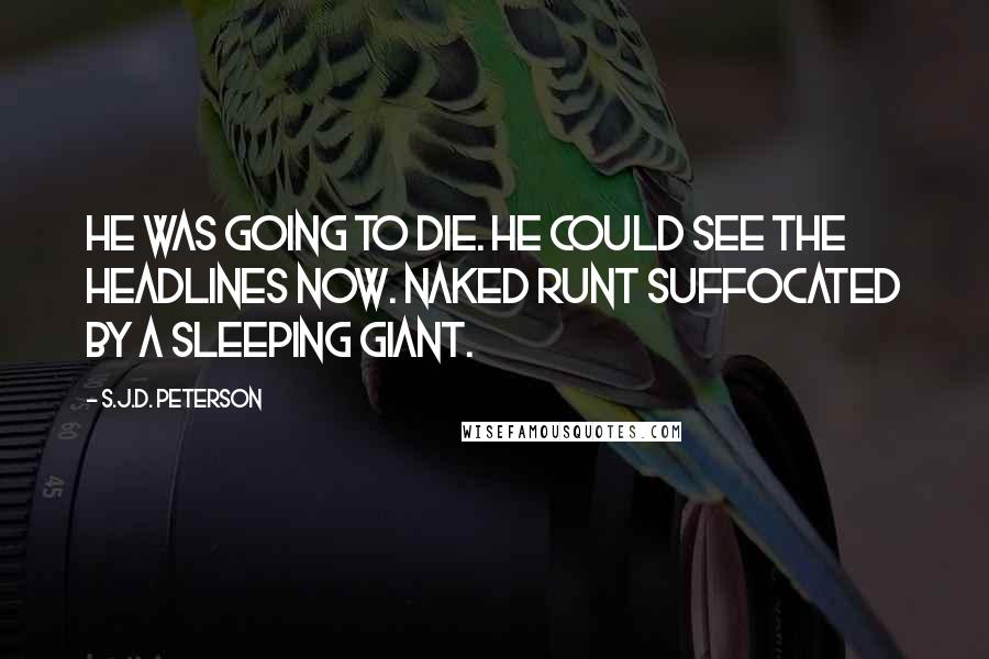 S.J.D. Peterson Quotes: He was going to die. He could see the headlines now. Naked Runt Suffocated by a Sleeping Giant.