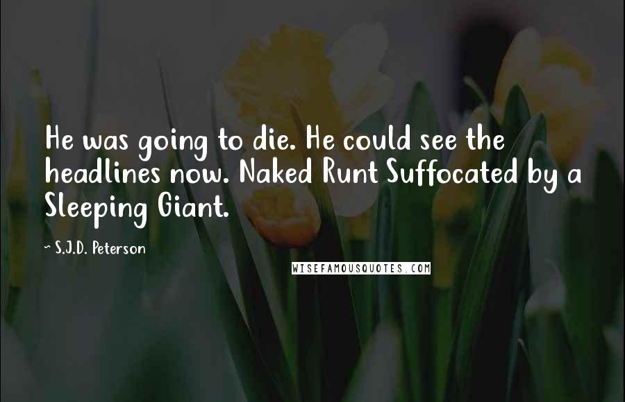 S.J.D. Peterson Quotes: He was going to die. He could see the headlines now. Naked Runt Suffocated by a Sleeping Giant.