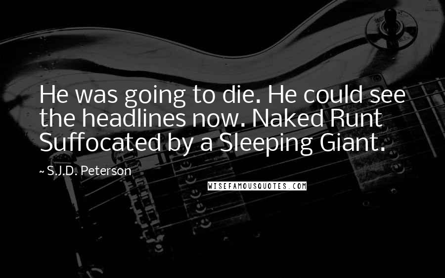 S.J.D. Peterson Quotes: He was going to die. He could see the headlines now. Naked Runt Suffocated by a Sleeping Giant.