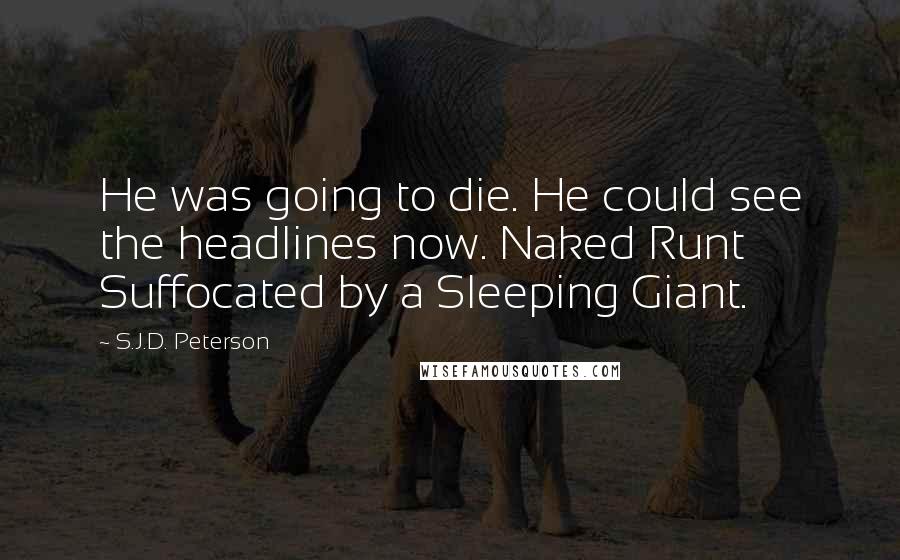 S.J.D. Peterson Quotes: He was going to die. He could see the headlines now. Naked Runt Suffocated by a Sleeping Giant.