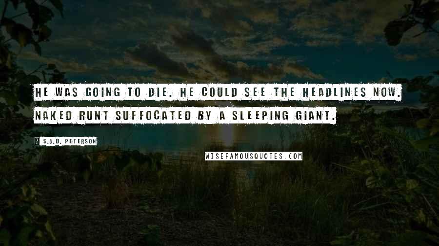S.J.D. Peterson Quotes: He was going to die. He could see the headlines now. Naked Runt Suffocated by a Sleeping Giant.