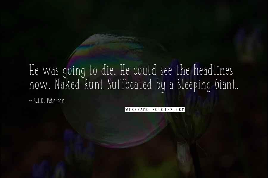 S.J.D. Peterson Quotes: He was going to die. He could see the headlines now. Naked Runt Suffocated by a Sleeping Giant.