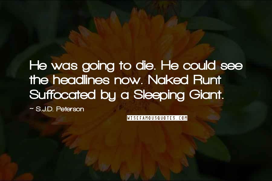 S.J.D. Peterson Quotes: He was going to die. He could see the headlines now. Naked Runt Suffocated by a Sleeping Giant.