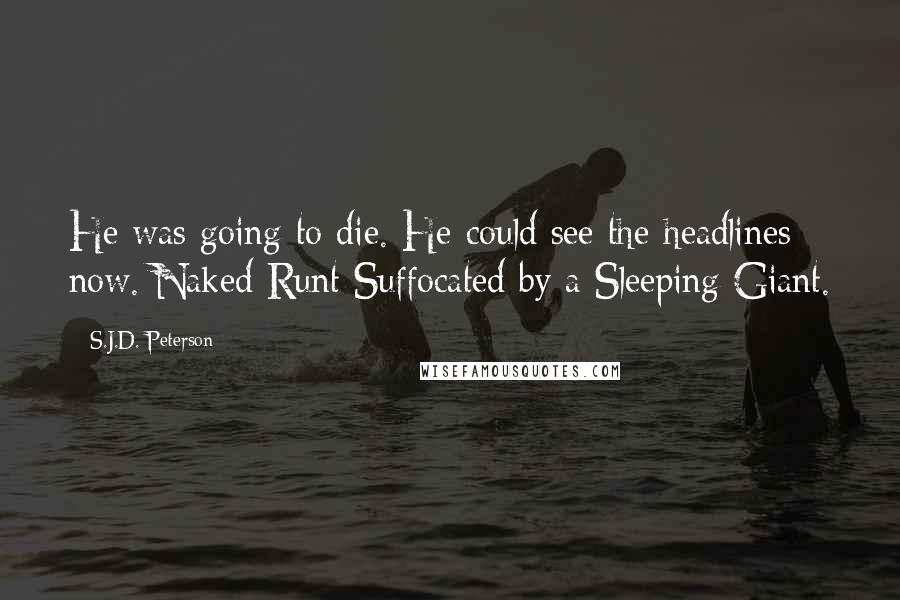 S.J.D. Peterson Quotes: He was going to die. He could see the headlines now. Naked Runt Suffocated by a Sleeping Giant.