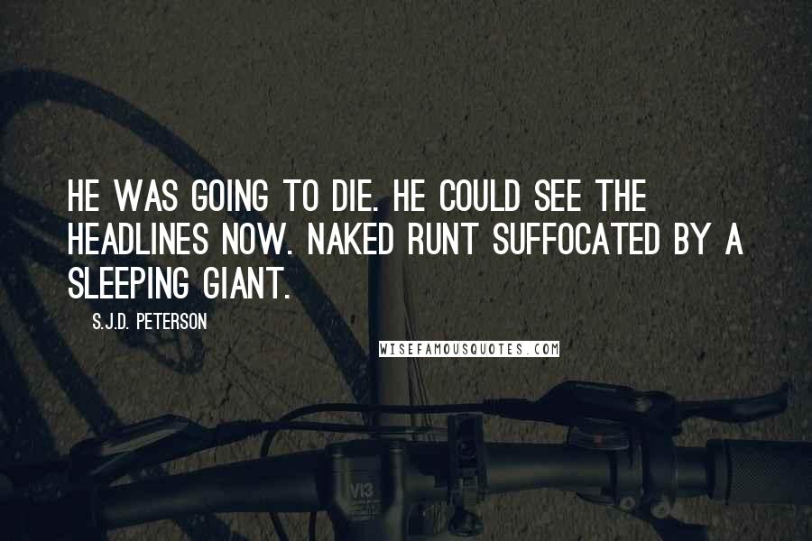 S.J.D. Peterson Quotes: He was going to die. He could see the headlines now. Naked Runt Suffocated by a Sleeping Giant.