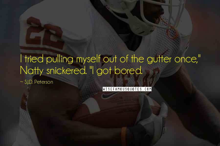 S.J.D. Peterson Quotes: I tried pulling myself out of the gutter once," Natty snickered. "I got bored.