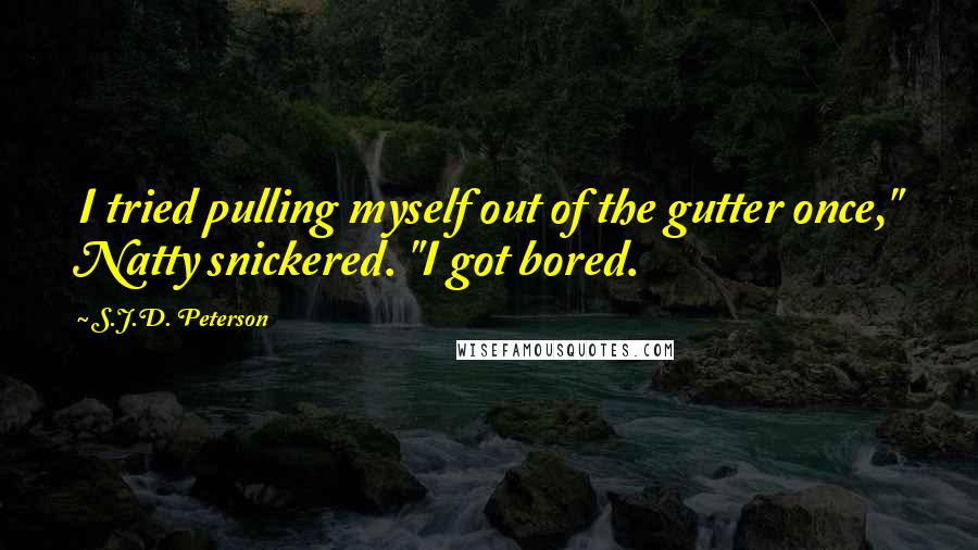 S.J.D. Peterson Quotes: I tried pulling myself out of the gutter once," Natty snickered. "I got bored.