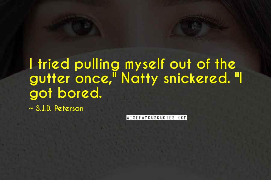 S.J.D. Peterson Quotes: I tried pulling myself out of the gutter once," Natty snickered. "I got bored.