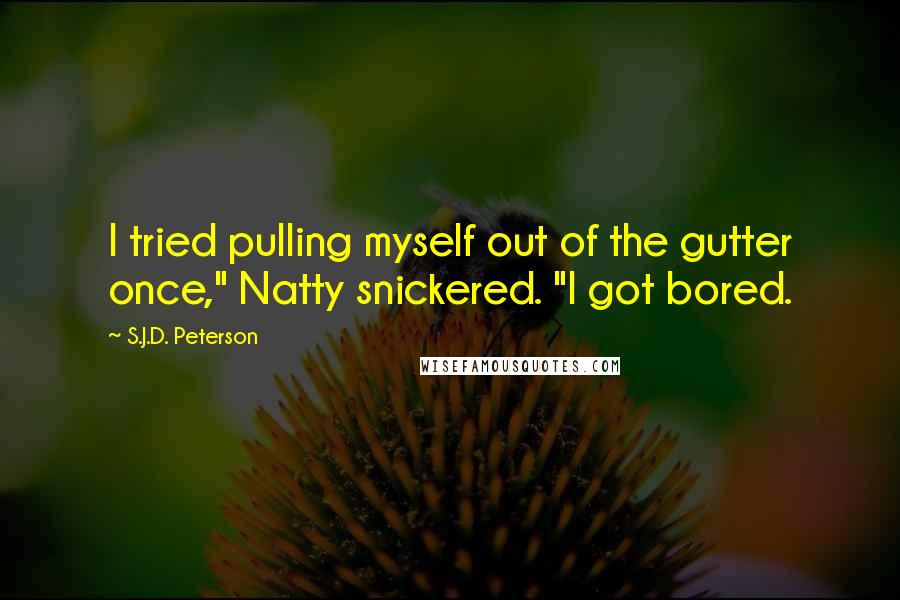 S.J.D. Peterson Quotes: I tried pulling myself out of the gutter once," Natty snickered. "I got bored.