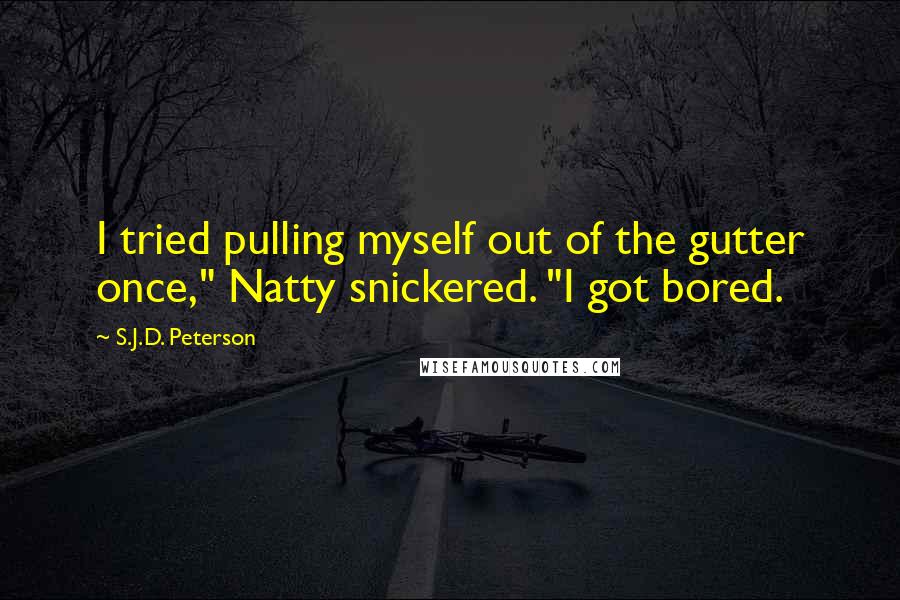 S.J.D. Peterson Quotes: I tried pulling myself out of the gutter once," Natty snickered. "I got bored.