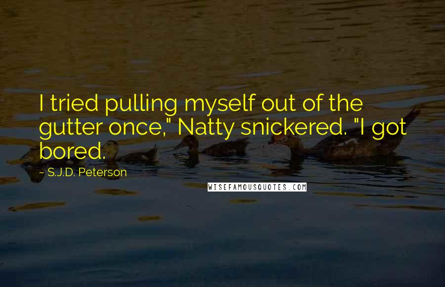 S.J.D. Peterson Quotes: I tried pulling myself out of the gutter once," Natty snickered. "I got bored.