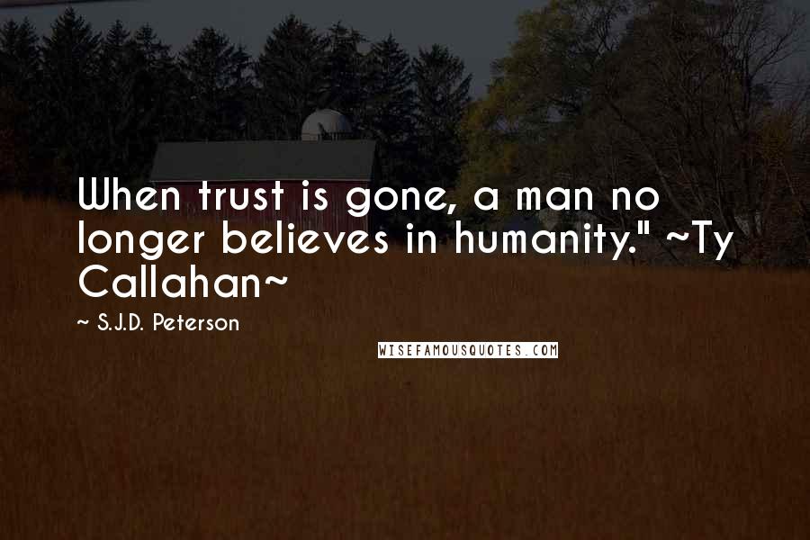 S.J.D. Peterson Quotes: When trust is gone, a man no longer believes in humanity." ~Ty Callahan~