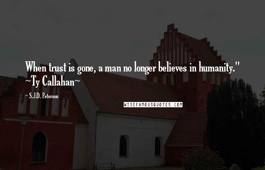 S.J.D. Peterson Quotes: When trust is gone, a man no longer believes in humanity." ~Ty Callahan~