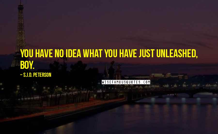S.J.D. Peterson Quotes: You have no idea what you have just unleashed, boy.