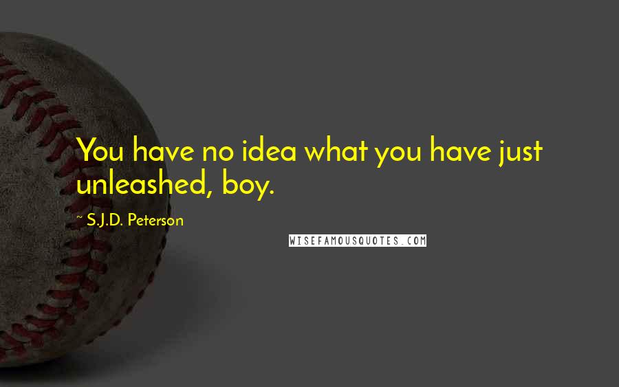 S.J.D. Peterson Quotes: You have no idea what you have just unleashed, boy.