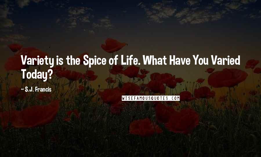 S.J. Francis Quotes: Variety is the Spice of Life. What Have You Varied Today?