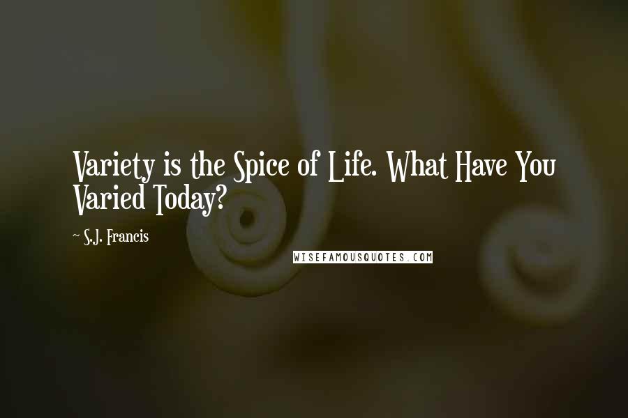 S.J. Francis Quotes: Variety is the Spice of Life. What Have You Varied Today?