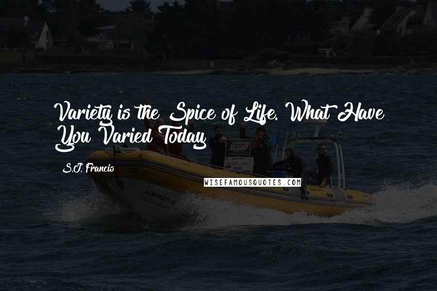 S.J. Francis Quotes: Variety is the Spice of Life. What Have You Varied Today?
