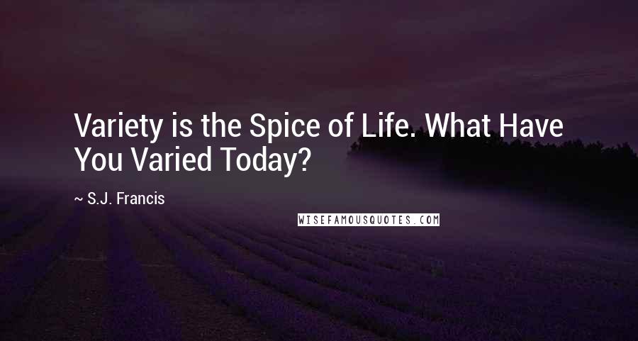 S.J. Francis Quotes: Variety is the Spice of Life. What Have You Varied Today?