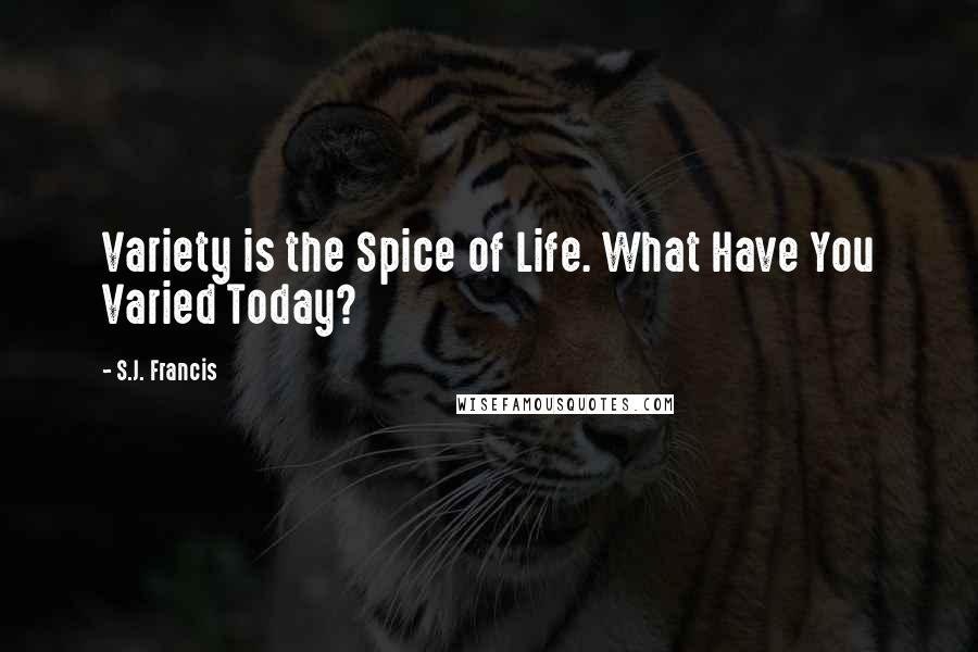 S.J. Francis Quotes: Variety is the Spice of Life. What Have You Varied Today?