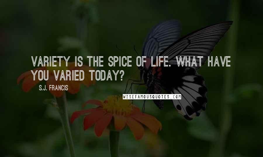 S.J. Francis Quotes: Variety is the Spice of Life. What Have You Varied Today?
