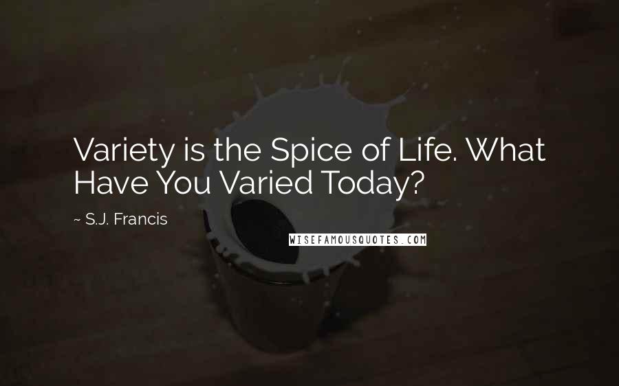 S.J. Francis Quotes: Variety is the Spice of Life. What Have You Varied Today?