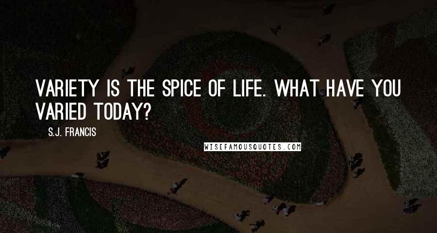 S.J. Francis Quotes: Variety is the Spice of Life. What Have You Varied Today?