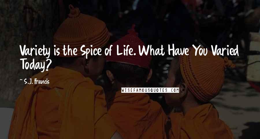 S.J. Francis Quotes: Variety is the Spice of Life. What Have You Varied Today?