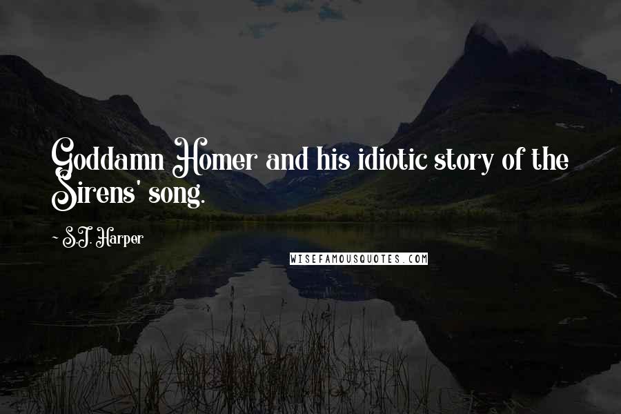 S.J. Harper Quotes: Goddamn Homer and his idiotic story of the Sirens' song.