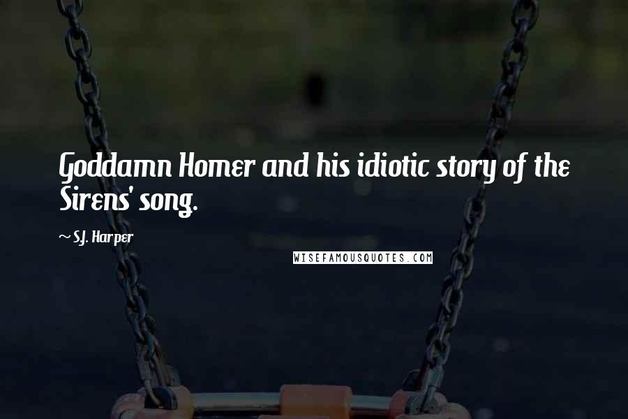 S.J. Harper Quotes: Goddamn Homer and his idiotic story of the Sirens' song.