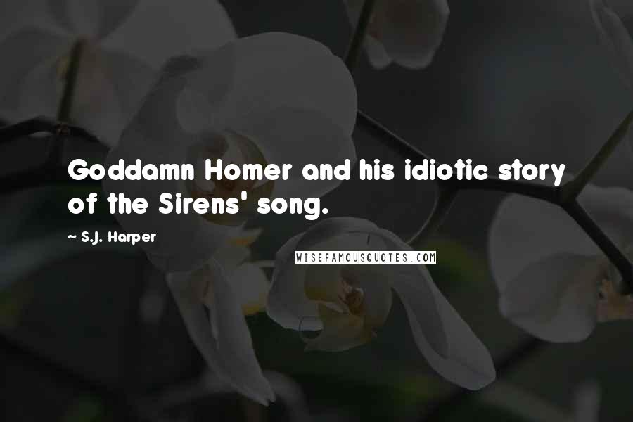 S.J. Harper Quotes: Goddamn Homer and his idiotic story of the Sirens' song.